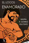 EL LOGOS ENAMORADO, HOMOSEXUALIDAD Y FILOSOFÍA EN LA GRECIA ANTIGUA – María R. Gómez Iglesias