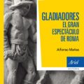 GLADIADORES, EL GRAN ESPECTÁCULO DE ROMA – Alfonso Mañas