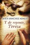 Y, DE REPENTE, TERESA – Jesús Sánchez Adalid