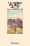 A LA SOMBRA DEL ÁRBOL VIOLETA – Sahar Delijani