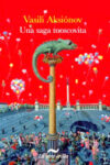 UNA SAGA MOSCOVITA – Vasili Aksiónov