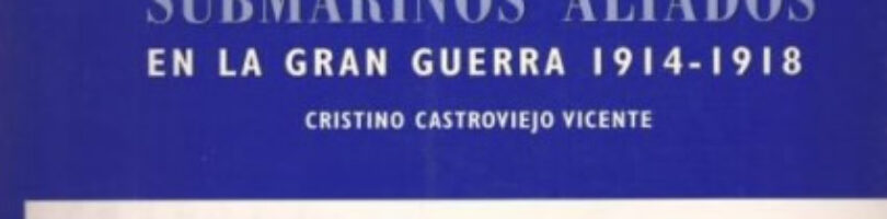 SUBMARINOS ALEMANES EN LA GRAN GUERRA 1914-1918, SUBMARINOS ALIADOS EN LA GRAN GUERRA 1914-1918, GUERRA AL SUBMARINO OPERACION Q-SHIPS 1914-1918 y DESTRUYA AL KÖNIGSBERG A TODA COSTA – Cristino Castroviejo Vicente