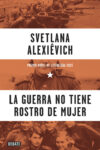 LA GUERRA NO TIENE ROSTRO DE MUJER – Svetlana Alexiévich