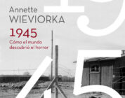 1945: CÓMO EL MUNDO DESCUBRIÓ EL HORROR – Annette Wiewiorka