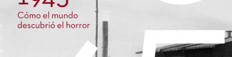 1945: CÓMO EL MUNDO DESCUBRIÓ EL HORROR – Annette Wiewiorka