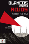 BLANCOS CONTRA ROJOS: LA GUERRA CIVIL RUSA – Evan Mawdsley