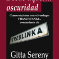 DESDE AQUELLA OSCURIDAD. CONVERSACIONES CON EL VERDUGO: FRANZ STANGL, COMANDANTE DE TREBLINKA – Gitta Sereny