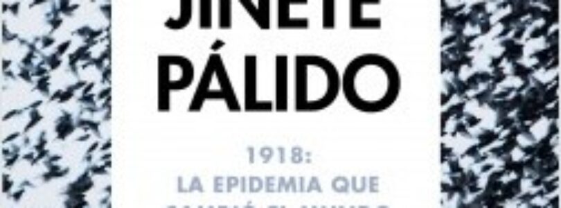 EL JINETE PÁLIDO. 1918: LA EPIDEMIA QUE CAMBIÓ EL MUNDO – Laura Spinney
