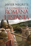 LA CONQUISTA ROMANA DE HISPANIA – Javier Negrete