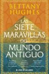 LAS SIETE MARAVILLAS DEL MUNDO ANTIGUO – Bettany Hughes