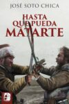HASTA QUE PUEDA MATARTE – José Soto Chica