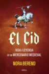 EL CID. VIDA Y LEYENDA DE UN MERCENARIO MEDIEVAL – Nora Berend