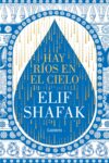 HAY RÍOS EN EL CIELO – Elif Shafak