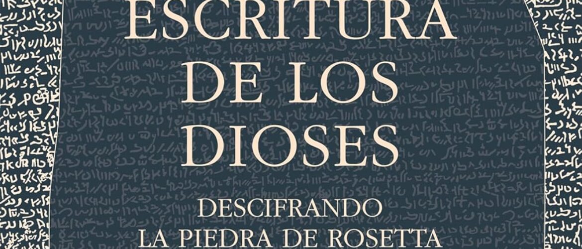 LA ESCRITURA DE LOS DIOSES. DESCIFRANDO LA PIEDRA DE ROSETTA – Edward Dolnick