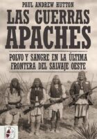 LAS GUERRAS APACHES. POLVO Y SANGRE EN LA ÚLTIMA FRONTERA DEL SALVAJE OESTE – Paul Andrew Hutton