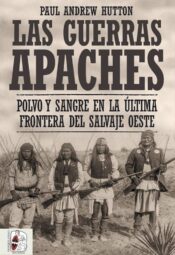 Las Guerras Apaches: Polvo y sangre en la última frontera del salvaje Oeste de Paul Andrew Hutton