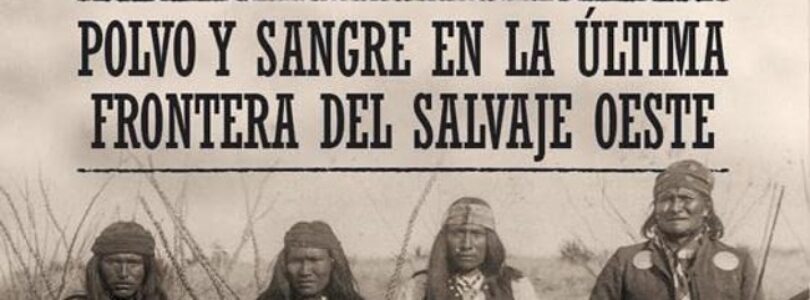 LAS GUERRAS APACHES. POLVO Y SANGRE EN LA ÚLTIMA FRONTERA DEL SALVAJE OESTE – Paul Andrew Hutton
