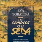 LOS CAMINOS DE LA SEDA. LA HISTORIA DEL ENCUENTRO ENTRE ORIENTE Y OCCIDENTE – Eva Tobalina