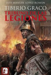 "Tiberio Graco. Tribuno de las legiones" de Luis Manuel López Román