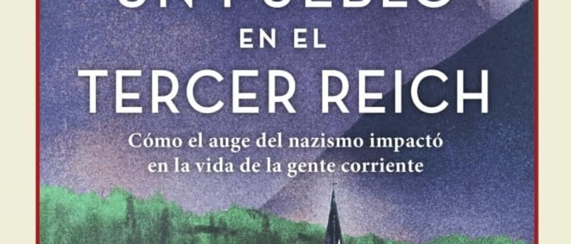 UN PUEBLO EN EL TERCER REICH. CÓMO EL AUGE DEL NAZISMO IMPACTÓ EN LA VIDA DE LA GENTE CORRIENTE – Julia Boyd (con Angelika Patel)