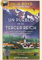 UN PUEBLO EN EL TERCER REICH. CÓMO EL AUGE DEL NAZISMO IMPACTÓ EN LA VIDA DE LA GENTE CORRIENTE – Julia Boyd (con Angelika Patel)
