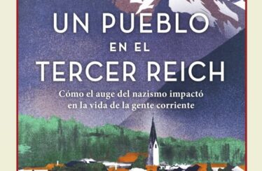 UN PUEBLO EN EL TERCER REICH. CÓMO EL AUGE DEL NAZISMO IMPACTÓ EN LA VIDA DE LA GENTE CORRIENTE – Julia Boyd (con Angelika Patel)