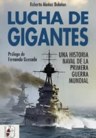 LUCHA DE GIGANTES. UNA HISTORIA NAVAL DE LA PRIMERA GUERRA MUNDIAL – Roberto Muñoz Bolaños