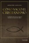 CÓMO NACIÓ EL CRISTIANISMO. LA VERDADERA HISTORIA DE SUS ORÍGENES, DE JESÚS A LA CREACIÓN DE LA IGLESIA – Antonio Piñero & Javier Alonso