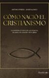 CÓMO NACIÓ EL CRISTIANISMO. LA VERDADERA HISTORIA DE SUS ORÍGENES, DE JESÚS A LA CREACIÓN DE LA IGLESIA – Antonio Piñero & Javier Alonso