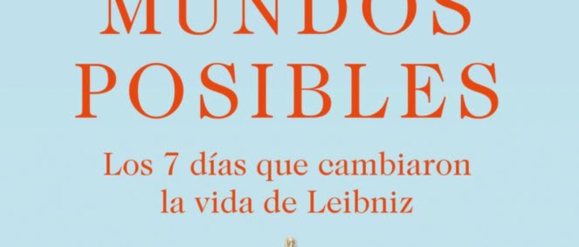 EL MEJOR DE LOS MUNDOS POSIBLES. LOS 7 DÍAS QUE CAMBIARON LA VIDA DE LEIBNIZ – Michael Kempe