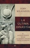 LA ÚLTIMA DINASTÍA. EL ANTIGUO EGIPTO DESDE ALEJANDRO MAGNO HASTA CLEOPATRA – Toby Wilkinson