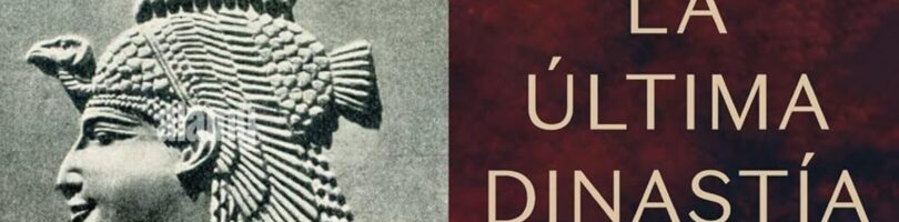 LA ÚLTIMA DINASTÍA. EL ANTIGUO EGIPTO DESDE ALEJANDRO MAGNO HASTA CLEOPATRA – Toby Wilkinson