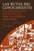LAS RUTAS DEL CONOCIMIENTO. UN RECORRIDO INTELECTUAL POR LA EUROPA MEDIEVAL – Franco Cardini