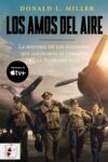 LOS AMOS DEL AIRE. LA HISTORIA DE LOS AVIADORES QUE GOLPEARON EL CORAZÓN DE LA ALEMANIA NAZI – Donald L. Miller