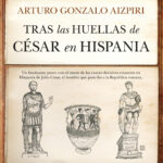 "Tras las huellas de César en Hispania" de Arturo Gonzalo Aizpiri