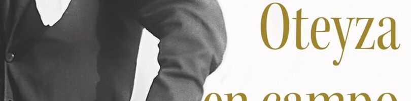 EL INGENIOSO E INQUIETO OTEYZA EN CAMPO ENEMIGO – Guillermo Soler García de Oteyza