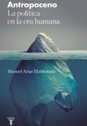 "Antropoceno. La política en la era humana" de Manuel Arias Maldonado