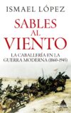SABLES AL VIENTO. LA CABALLERÍA EN LA GUERRA MODERNA (1860-1945) – Ismael López