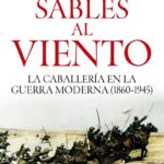 "Sables al viento. La caballería en la guerra moderna (1860-1945)" de Ismael López