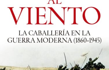 SABLES AL VIENTO. LA CABALLERÍA EN LA GUERRA MODERNA (1860-1945) – Ismael López