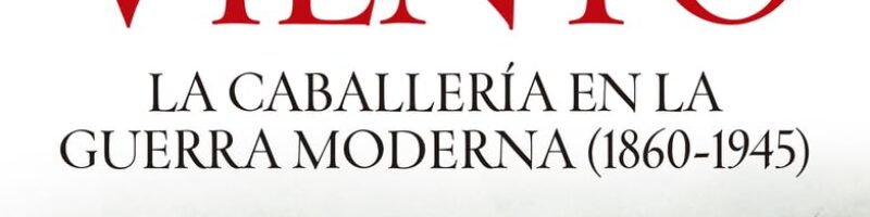 SABLES AL VIENTO. LA CABALLERÍA EN LA GUERRA MODERNA (1860-1945) – Ismael López