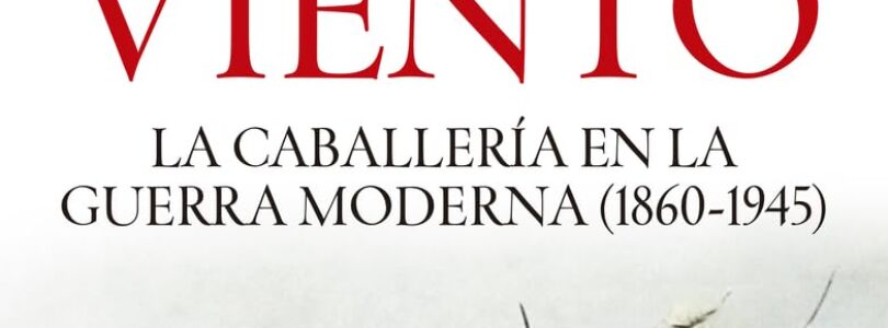 SABLES AL VIENTO. LA CABALLERÍA EN LA GUERRA MODERNA (1860-1945) – Ismael López