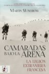 CAMARADAS BAJO LA ARENA. LA LEGIÓN EXTRANJERA FRANCESA – Martin Windrow