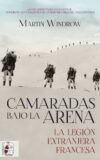 CAMARADAS BAJO LA ARENA. LA LEGIÓN EXTRANJERA FRANCESA – Martin Windrow